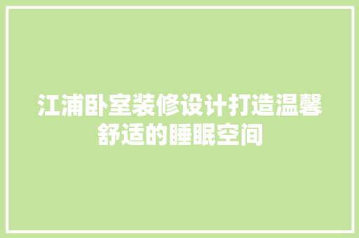 江浦卧室装修设计打造温馨舒适的睡眠空间