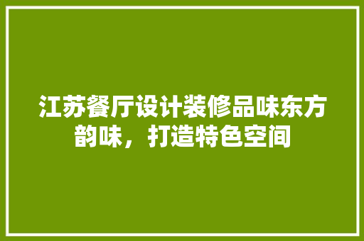 江苏餐厅设计装修品味东方韵味，打造特色空间