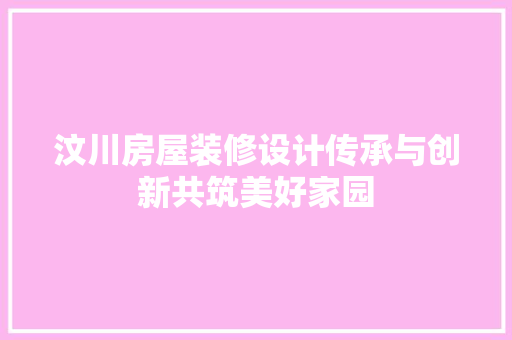 汶川房屋装修设计传承与创新共筑美好家园