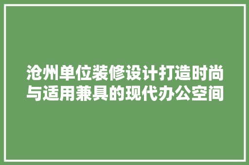 沧州单位装修设计打造时尚与适用兼具的现代办公空间