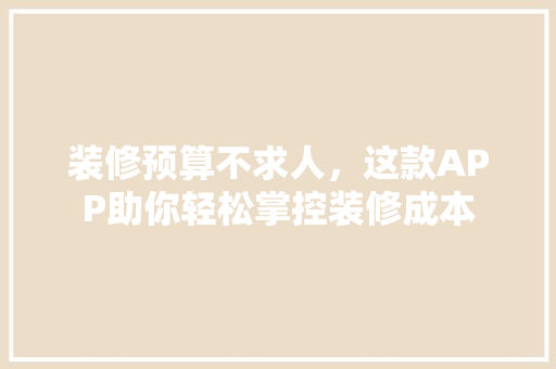 装修预算不求人，这款APP助你轻松掌控装修成本