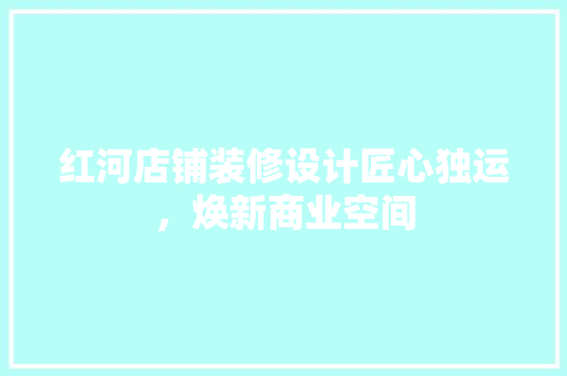 红河店铺装修设计匠心独运，焕新商业空间