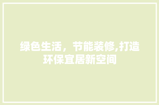 绿色生活，节能装修,打造环保宜居新空间