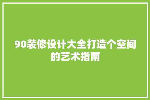 90装修设计大全打造个空间的艺术指南