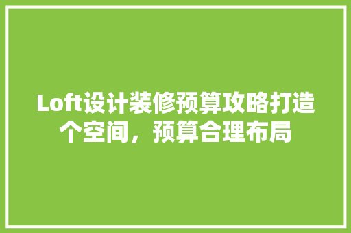 Loft设计装修预算攻略打造个空间，预算合理布局