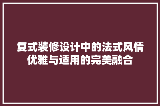 复式装修设计中的法式风情优雅与适用的完美融合