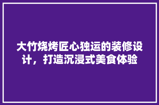 大竹烧烤匠心独运的装修设计，打造沉浸式美食体验
