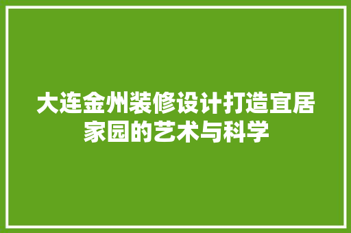 大连金州装修设计打造宜居家园的艺术与科学