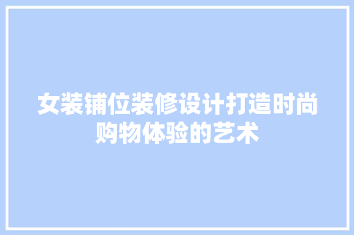 女装铺位装修设计打造时尚购物体验的艺术