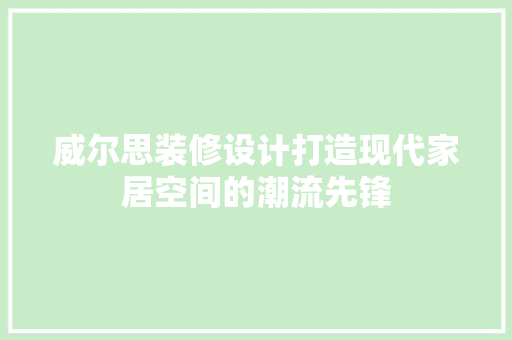 威尔思装修设计打造现代家居空间的潮流先锋