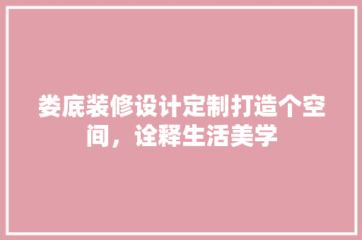 娄底装修设计定制打造个空间，诠释生活美学