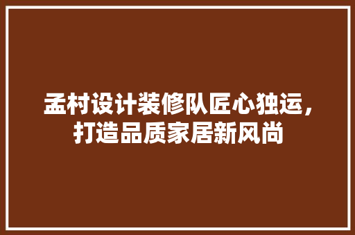 孟村设计装修队匠心独运，打造品质家居新风尚