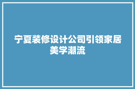 宁夏装修设计公司引领家居美学潮流