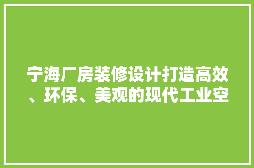 宁海厂房装修设计打造高效、环保、美观的现代工业空间