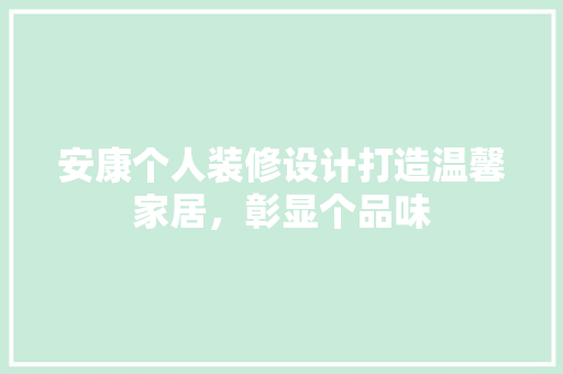 安康个人装修设计打造温馨家居，彰显个品味