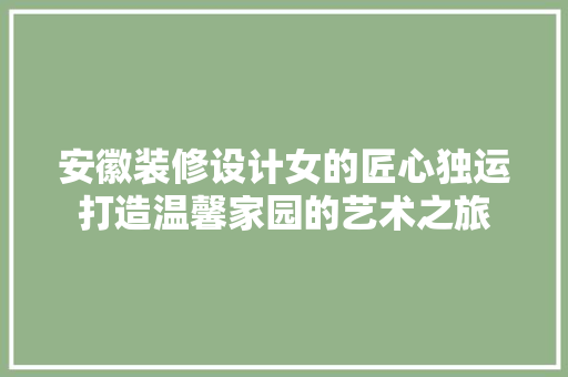 安徽装修设计女的匠心独运打造温馨家园的艺术之旅