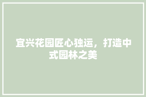 宜兴花园匠心独运，打造中式园林之美