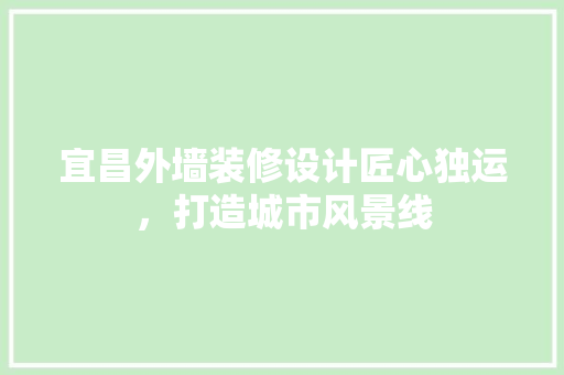 宜昌外墙装修设计匠心独运，打造城市风景线