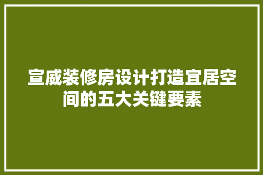 宣威装修房设计打造宜居空间的五大关键要素