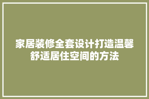 家居装修全套设计打造温馨舒适居住空间的方法