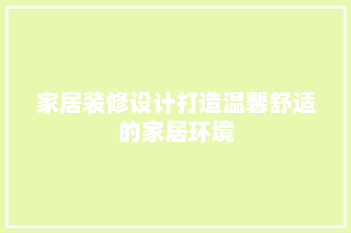 家居装修设计打造温馨舒适的家居环境