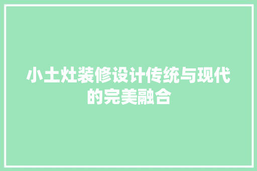 小土灶装修设计传统与现代的完美融合
