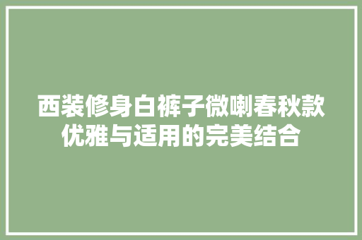 西装修身白裤子微喇春秋款优雅与适用的完美结合