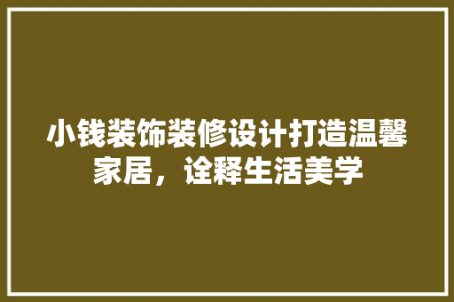 小钱装饰装修设计打造温馨家居，诠释生活美学