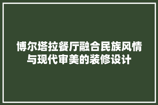 博尔塔拉餐厅融合民族风情与现代审美的装修设计