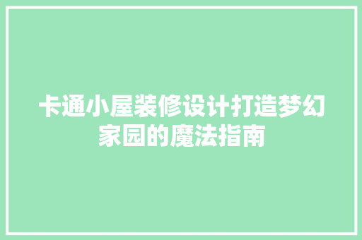 卡通小屋装修设计打造梦幻家园的魔法指南