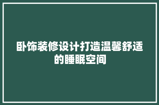 卧饰装修设计打造温馨舒适的睡眠空间