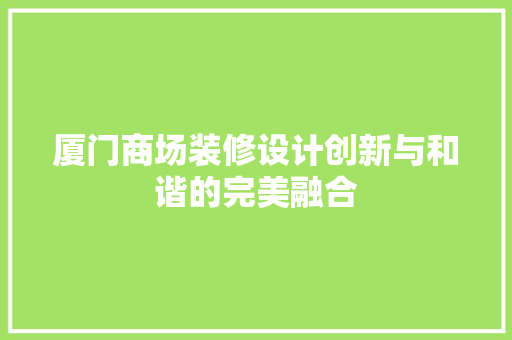 厦门商场装修设计创新与和谐的完美融合