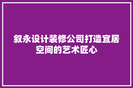 叙永设计装修公司打造宜居空间的艺术匠心