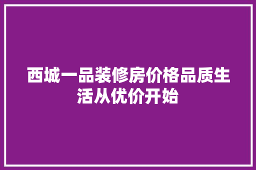 西城一品装修房价格品质生活从优价开始