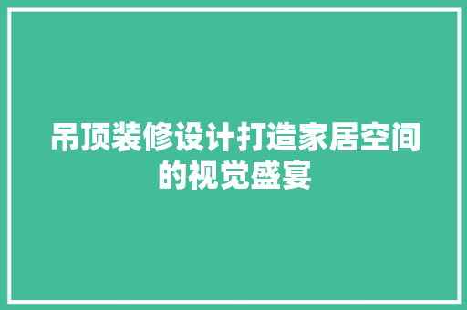 吊顶装修设计打造家居空间的视觉盛宴