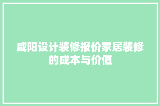咸阳设计装修报价家居装修的成本与价值