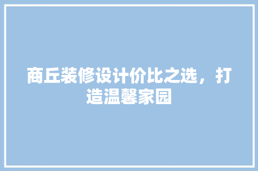 商丘装修设计价比之选，打造温馨家园