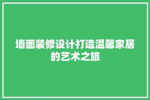 墙面装修设计打造温馨家居的艺术之旅