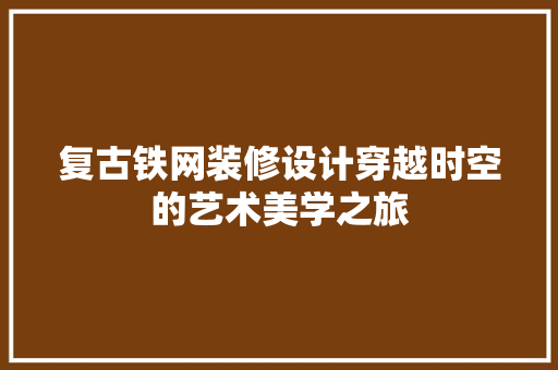 复古铁网装修设计穿越时空的艺术美学之旅