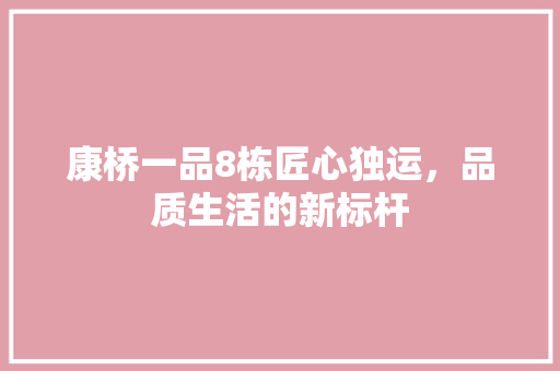 康桥一品8栋匠心独运，品质生活的新标杆