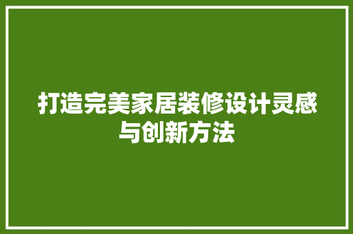 打造完美家居装修设计灵感与创新方法