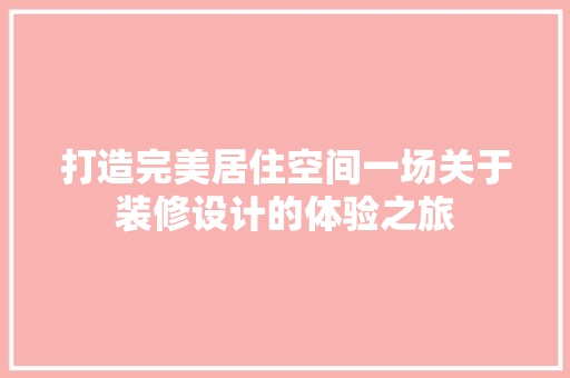 打造完美居住空间一场关于装修设计的体验之旅