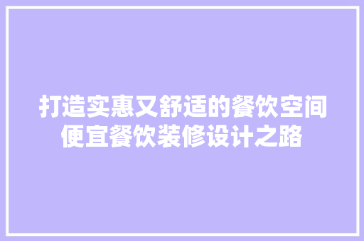 打造实惠又舒适的餐饮空间便宜餐饮装修设计之路