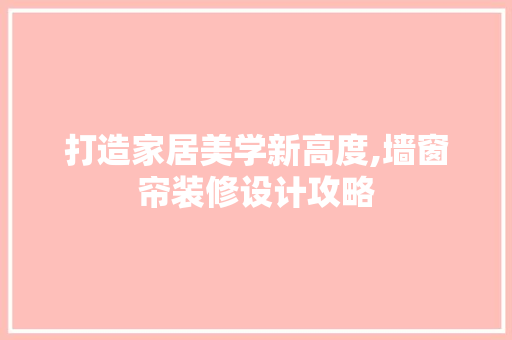 打造家居美学新高度,墙窗帘装修设计攻略