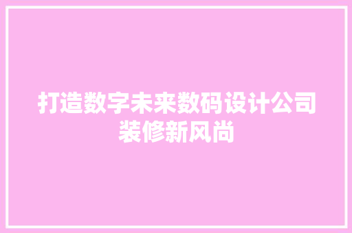 打造数字未来数码设计公司装修新风尚