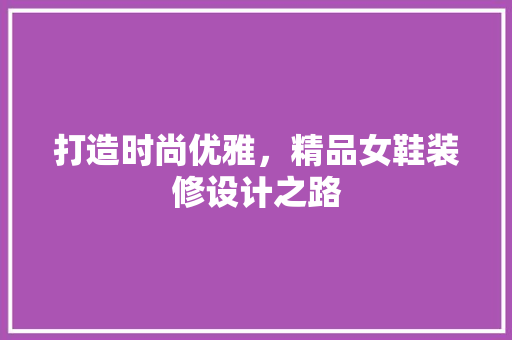 打造时尚优雅，精品女鞋装修设计之路