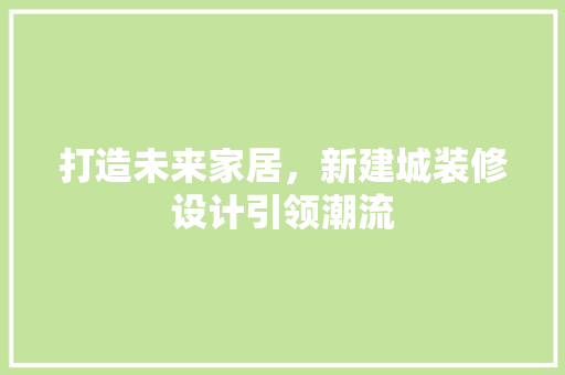 打造未来家居，新建城装修设计引领潮流
