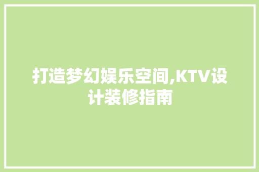 打造梦幻娱乐空间,KTV设计装修指南