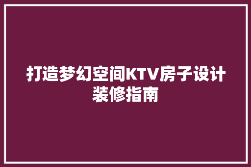 打造梦幻空间KTV房子设计装修指南