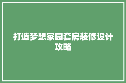 打造梦想家园套房装修设计攻略